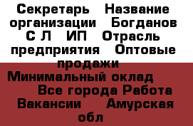 Секретарь › Название организации ­ Богданов С.Л., ИП › Отрасль предприятия ­ Оптовые продажи › Минимальный оклад ­ 14 000 - Все города Работа » Вакансии   . Амурская обл.